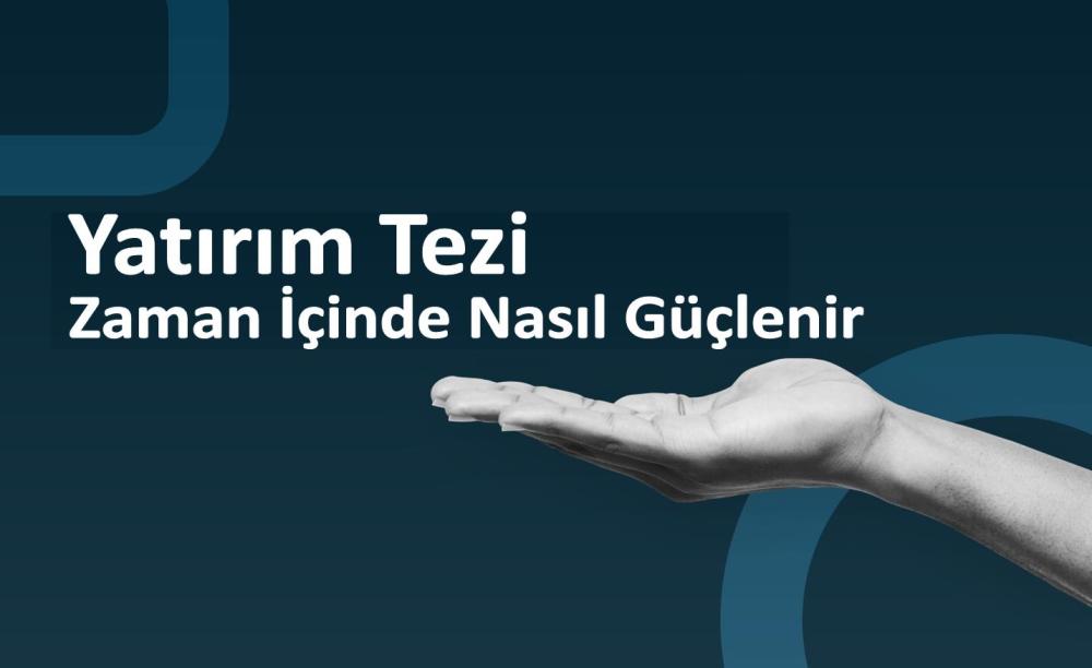 Yatırım Tezi Zaman İçinde Nasıl Güçlenir? 2 yatirim tezi